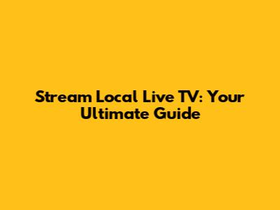 Stream Local Live TV: Your Ultimate Guide