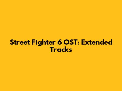 Street Fighter 6 OST: Extended Tracks
