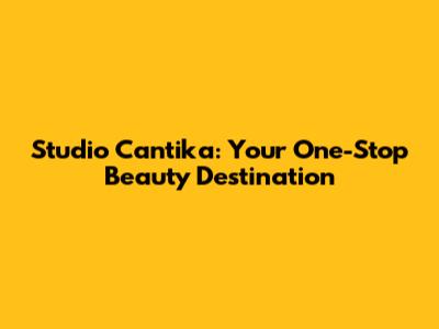 Studio Cantika: Your One-Stop Beauty Destination