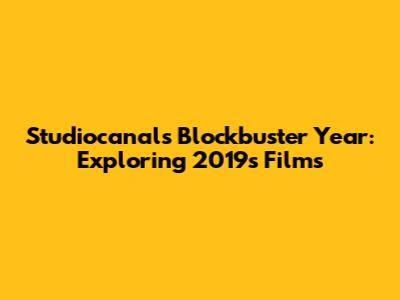 Studiocanal's Blockbuster Year: Exploring 2019's Films