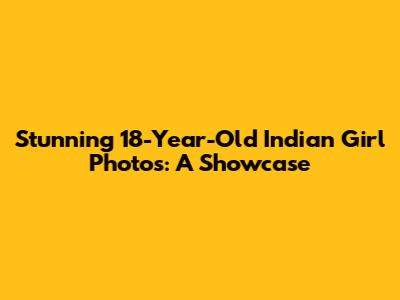 Stunning 18-Year-Old Indian Girl Photos: A Showcase