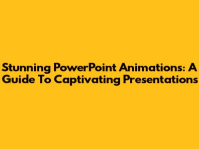 Stunning PowerPoint Animations: A Guide To Captivating Presentations