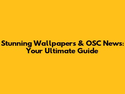 Stunning Wallpapers & OSC News: Your Ultimate Guide