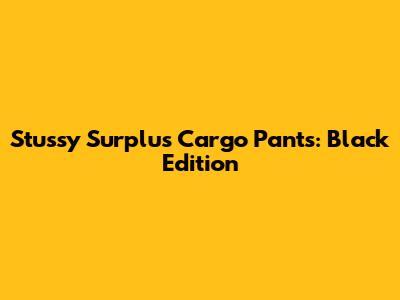 Stussy Surplus Cargo Pants: Black Edition