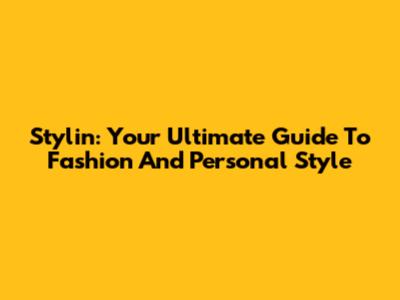 Stylin': Your Ultimate Guide To Fashion And Personal Style