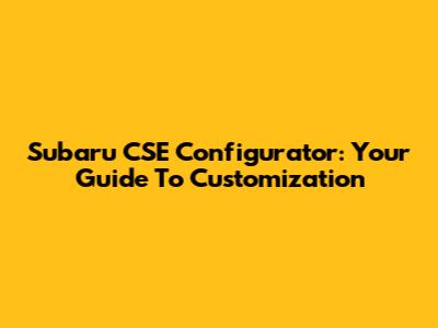 Subaru CSE Configurator: Your Guide To Customization