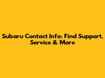 Subaru Contact Info: Find Support, Service & More