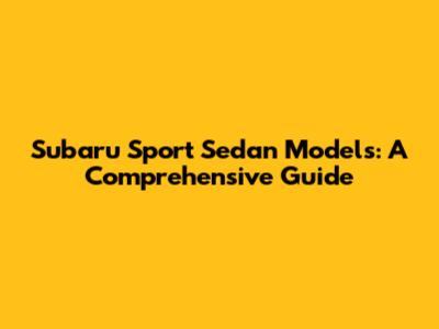 Subaru Sport Sedan Models: A Comprehensive Guide