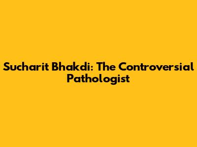 Sucharit Bhakdi: The Controversial Pathologist