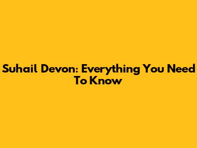 Suhail Devon: Everything You Need To Know