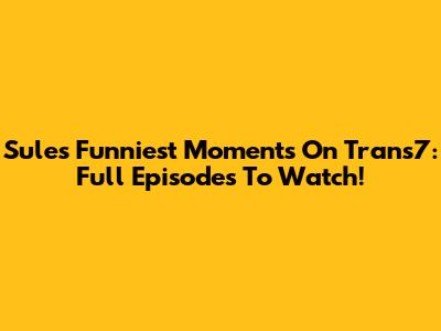 Sule's Funniest Moments On Trans7: Full Episodes To Watch!