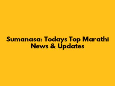Sumanasa: Today's Top Marathi News & Updates