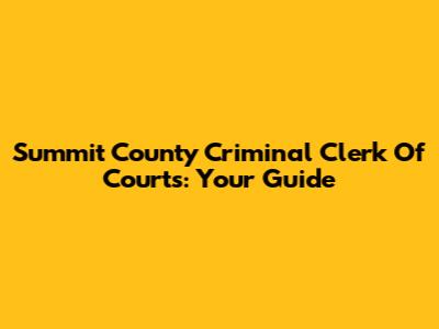 Summit County Criminal Clerk Of Courts: Your Guide