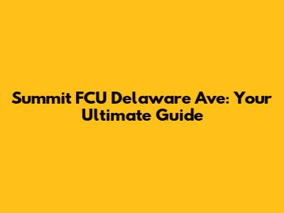 Summit FCU Delaware Ave: Your Ultimate Guide
