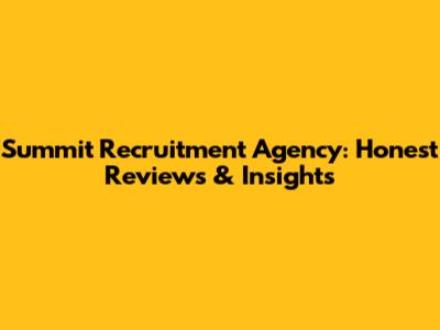 Summit Recruitment Agency: Honest Reviews & Insights