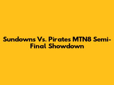 Sundowns Vs. Pirates MTN8 Semi-Final Showdown