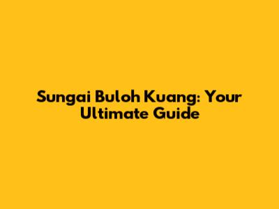 Sungai Buloh Kuang: Your Ultimate Guide