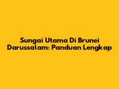 Sungai Utama Di Brunei Darussalam: Panduan Lengkap