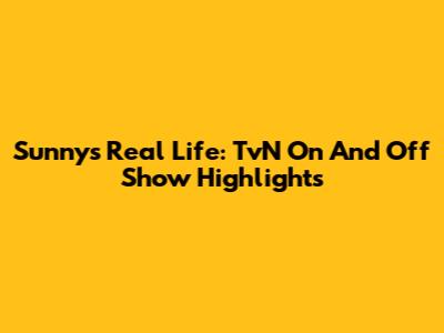 Sunny's Real Life: TvN On And Off Show Highlights