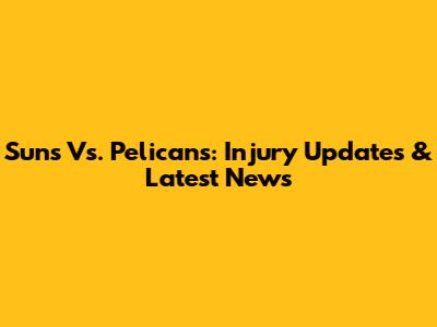Suns Vs. Pelicans: Injury Updates & Latest News