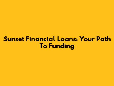 Sunset Financial Loans: Your Path To Funding