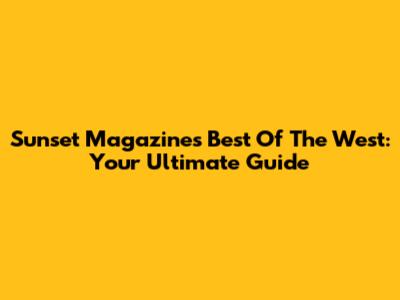 Sunset Magazine's Best Of The West: Your Ultimate Guide