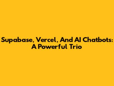 Supabase, Vercel, And AI Chatbots: A Powerful Trio