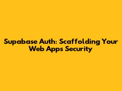 Supabase Auth: Scaffolding Your Web App's Security