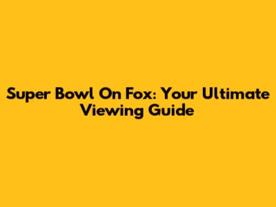 Super Bowl On Fox: Your Ultimate Viewing Guide