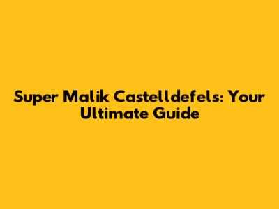 Super Malik Castelldefels: Your Ultimate Guide