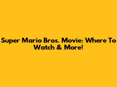 Super Mario Bros. Movie: Where To Watch & More!