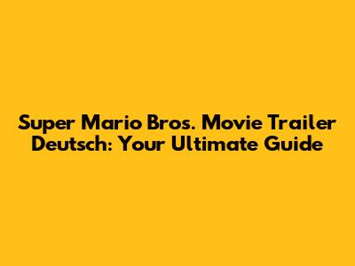 Super Mario Bros. Movie Trailer Deutsch: Your Ultimate Guide