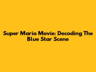 Super Mario Movie: Decoding The Blue Star Scene
