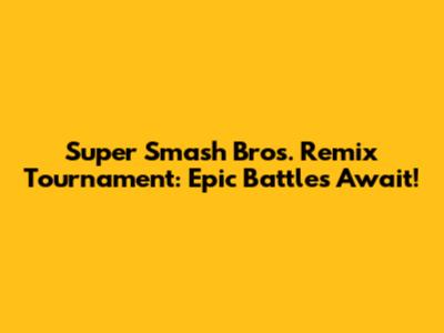 Super Smash Bros. Remix Tournament: Epic Battles Await!