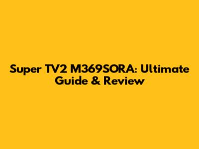 Super TV2 M369SORA: Ultimate Guide & Review
