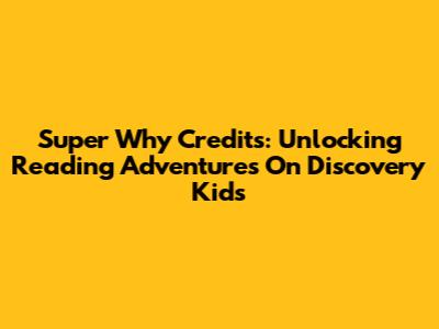 Super Why Credits: Unlocking Reading Adventures On Discovery Kids