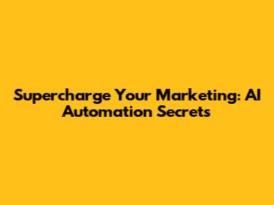 Supercharge Your Marketing: AI Automation Secrets