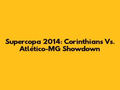 Supercopa 2014: Corinthians Vs. Atlético-MG Showdown