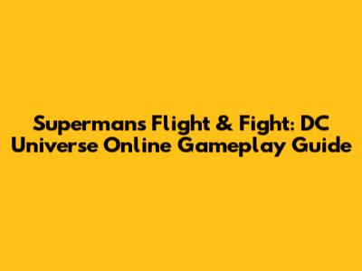 Superman's Flight & Fight: DC Universe Online Gameplay Guide