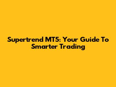 Supertrend MT5: Your Guide To Smarter Trading