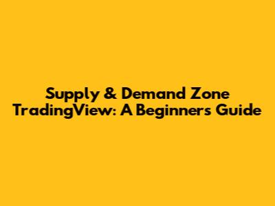 Supply & Demand Zone TradingView: A Beginner's Guide