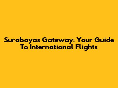 Surabaya's Gateway: Your Guide To International Flights
