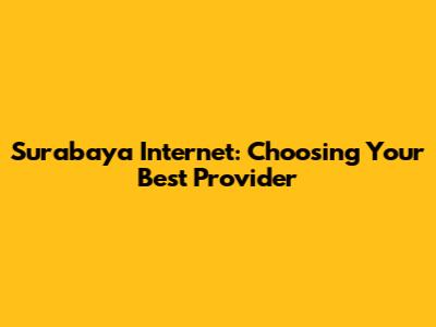 Surabaya Internet: Choosing Your Best Provider