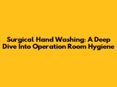 Surgical Hand Washing: A Deep Dive Into Operation Room Hygiene