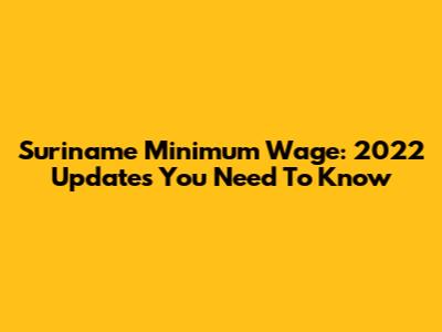 Suriname Minimum Wage: 2022 Updates You Need To Know