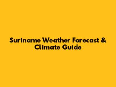 Suriname Weather Forecast & Climate Guide