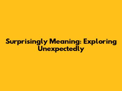 Surprisingly Meaning: Exploring Unexpectedly