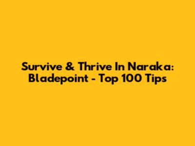 Survive & Thrive In Naraka: Bladepoint - Top 100 Tips