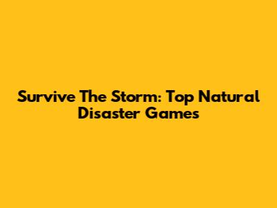 Survive The Storm: Top Natural Disaster Games