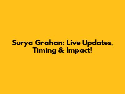 Surya Grahan: Live Updates, Timing & Impact!